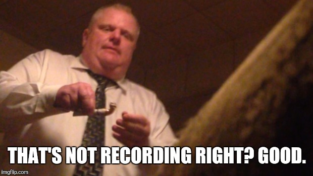 THAT'S NOT RECORDING RIGHT? GOOD. | made w/ Imgflip meme maker