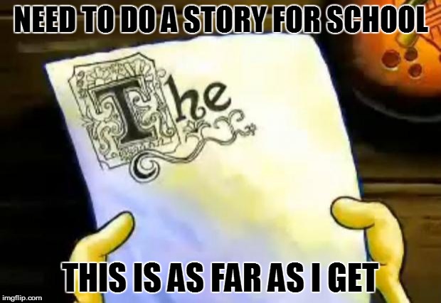 Me writing an Essay | NEED TO DO A STORY FOR SCHOOL; THIS IS AS FAR AS I GET | image tagged in spongebob essay | made w/ Imgflip meme maker