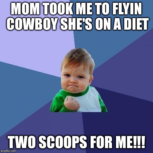 Success Kid | MOM TOOK ME TO FLYIN COWBOY SHE'S ON A DIET; TWO SCOOPS FOR ME!!! | image tagged in memes,success kid | made w/ Imgflip meme maker