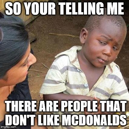 Third World Skeptical Kid Meme | SO YOUR TELLING ME; THERE ARE PEOPLE THAT DON'T LIKE MCDONALDS | image tagged in memes,third world skeptical kid | made w/ Imgflip meme maker