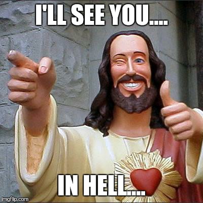 Buddy Christ Meme | I'LL SEE YOU.... IN HELL.... | image tagged in memes,buddy christ | made w/ Imgflip meme maker