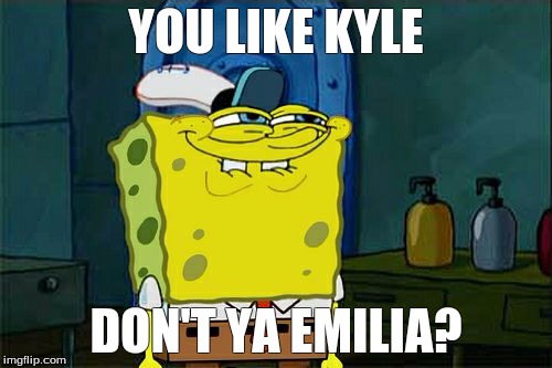Don't You Squidward | YOU LIKE KYLE; DON'T YA EMILIA? | image tagged in memes,dont you squidward | made w/ Imgflip meme maker