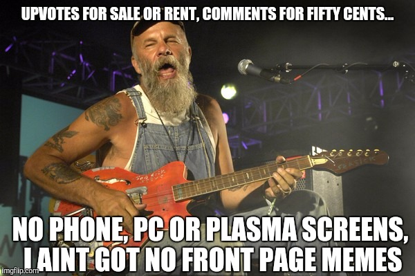 And now for the musical stylings of Los Hobos | UPVOTES FOR SALE OR RENT, COMMENTS FOR FIFTY CENTS... NO PHONE, PC OR PLASMA SCREENS, I AINT GOT NO FRONT PAGE MEMES | image tagged in memes,funny,parody | made w/ Imgflip meme maker