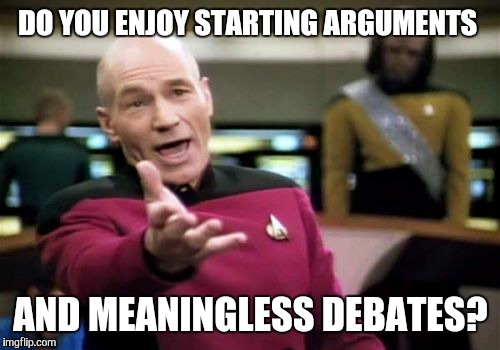 Picard Wtf Meme | DO YOU ENJOY STARTING ARGUMENTS AND MEANINGLESS DEBATES? | image tagged in memes,picard wtf | made w/ Imgflip meme maker