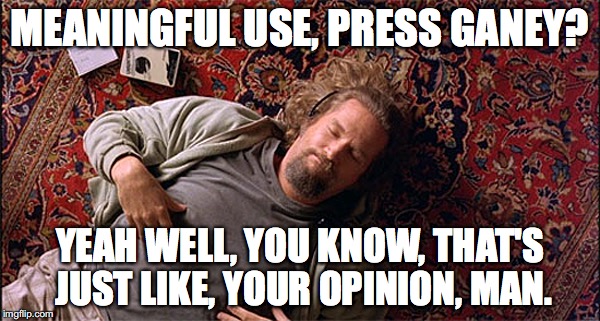 MEANINGFUL USE, PRESS GANEY? YEAH WELL, YOU KNOW, THAT'S JUST LIKE, YOUR OPINION, MAN. | image tagged in dude,press ganey,mu | made w/ Imgflip meme maker