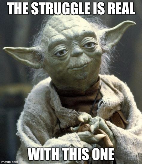 yoda | THE STRUGGLE IS REAL; WITH THIS ONE | image tagged in yoda | made w/ Imgflip meme maker