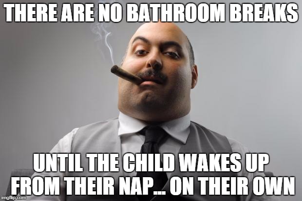 Scumbag Boss | THERE ARE NO BATHROOM BREAKS; UNTIL THE CHILD WAKES UP FROM THEIR NAP... ON THEIR OWN | image tagged in memes,scumbag boss | made w/ Imgflip meme maker