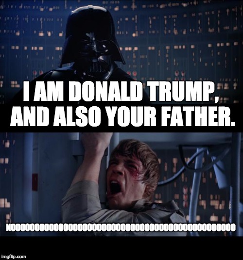 Star Wars No Meme | I AM DONALD TRUMP, AND ALSO YOUR FATHER. NOOOOOOOOOOOOOOOOOOOOOOOOOOOOOOOOOOOOOOOOOOOOOOO | image tagged in memes,star wars no | made w/ Imgflip meme maker