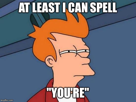 Futurama Fry Meme | AT LEAST I CAN SPELL "YOU'RE" | image tagged in memes,futurama fry | made w/ Imgflip meme maker