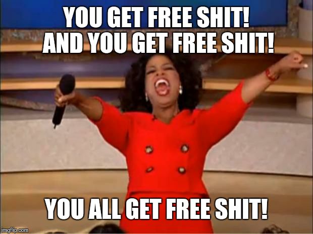 Oprah You Get A Meme | YOU GET FREE SHIT! AND YOU GET FREE SHIT! YOU ALL GET FREE SHIT! | image tagged in memes,oprah you get a | made w/ Imgflip meme maker