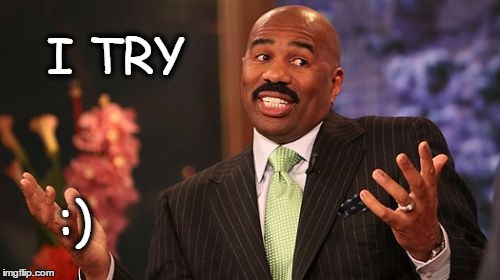 Steve Harvey Meme | I TRY :) | image tagged in memes,steve harvey | made w/ Imgflip meme maker