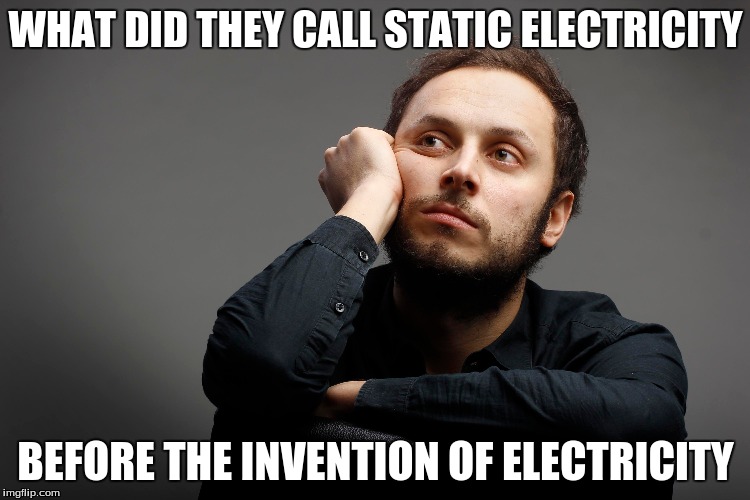 The handsome philosopher | WHAT DID THEY CALL STATIC ELECTRICITY; BEFORE THE INVENTION OF ELECTRICITY | image tagged in what if,i wonder,why | made w/ Imgflip meme maker