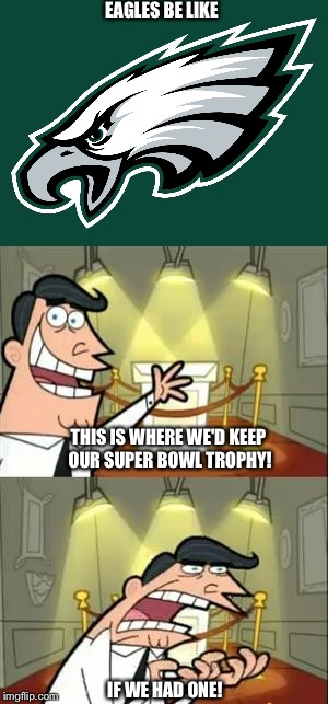 The Eagles won the super bowl! Said no person ever | EAGLES BE LIKE; THIS IS WHERE WE'D KEEP OUR SUPER BOWL TROPHY! IF WE HAD ONE! | image tagged in nfl,football,bad football teams | made w/ Imgflip meme maker