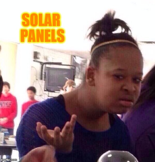 Black Girl Wat Meme | SOLAR PANELS | image tagged in memes,black girl wat | made w/ Imgflip meme maker