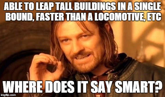 One Does Not Simply Meme | ABLE TO LEAP TALL BUILDINGS IN A SINGLE BOUND, FASTER THAN A LOCOMOTIVE, ETC WHERE DOES IT SAY SMART? | image tagged in memes,one does not simply | made w/ Imgflip meme maker