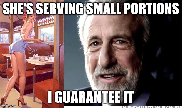 I guarantee it | SHE'S SERVING SMALL PORTIONS I GUARANTEE IT | image tagged in i guarantee it | made w/ Imgflip meme maker