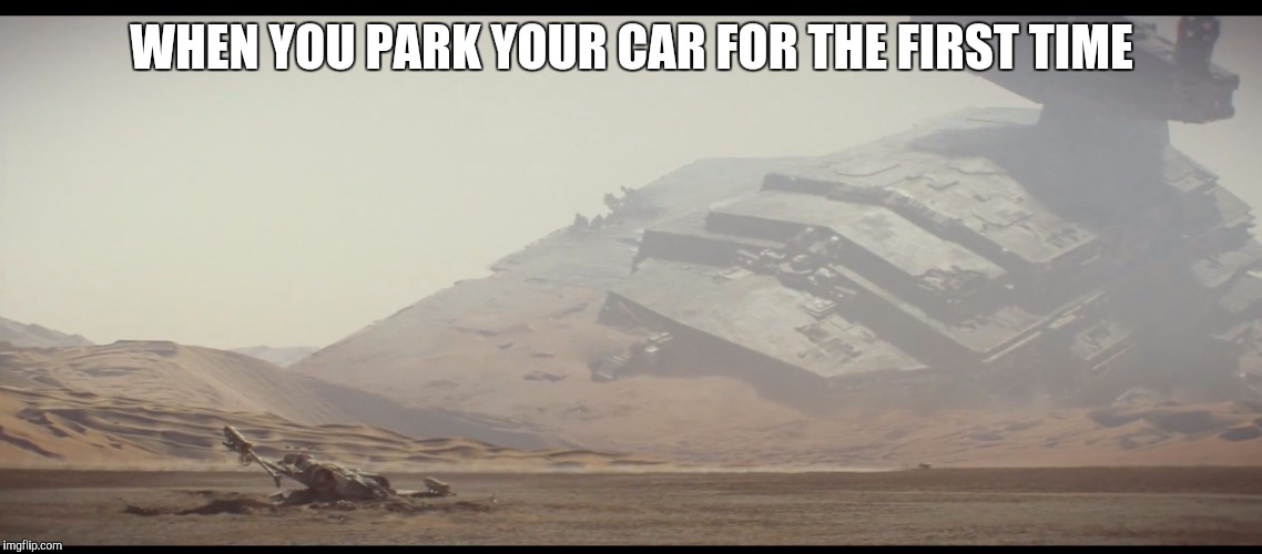 Oops. Miss judged that parking spot. | WHEN YOU PARK YOUR CAR FOR THE FIRST TIME | image tagged in sw destroyer ship | made w/ Imgflip meme maker