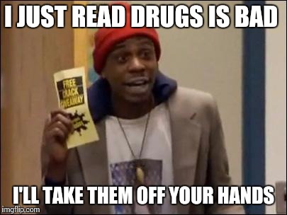 I JUST READ DRUGS IS BAD I'LL TAKE THEM OFF YOUR HANDS | made w/ Imgflip meme maker