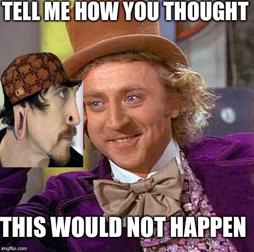 Ear stretcher meets condecending wonka | TELL ME HOW YOU THOUGHT; THIS WOULD NOT HAPPEN | image tagged in memes,creepy condescending wonka,scumbag,funny | made w/ Imgflip meme maker