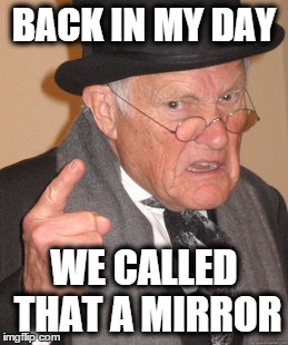 Back In My Day Meme | BACK IN MY DAY WE CALLED THAT A MIRROR | image tagged in memes,back in my day | made w/ Imgflip meme maker