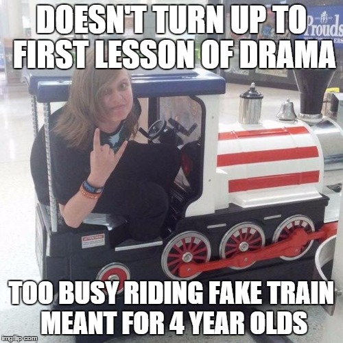 DOESN'T TURN UP TO FIRST LESSON OF DRAMA; TOO BUSY RIDING FAKE TRAIN MEANT FOR 4 YEAR OLDS | image tagged in jack donnely | made w/ Imgflip meme maker