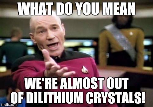 Picard Wtf | WHAT DO YOU MEAN; WE'RE ALMOST OUT OF DILITHIUM CRYSTALS! | image tagged in memes,picard wtf | made w/ Imgflip meme maker