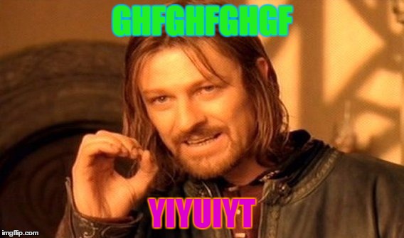 One Does Not Simply | GHFGHFGHGF; YIYUIYT | image tagged in memes,one does not simply | made w/ Imgflip meme maker