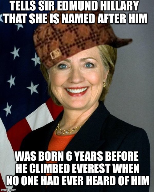 Hillary Clinton | TELLS SIR EDMUND HILLARY THAT SHE IS NAMED AFTER HIM; WAS BORN 6 YEARS BEFORE HE CLIMBED EVEREST WHEN NO ONE HAD EVER HEARD OF HIM | image tagged in hillaryclinton,scumbag,AdviceAnimals | made w/ Imgflip meme maker