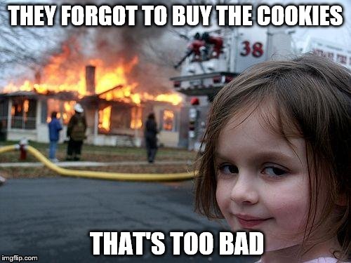 Cookies | THEY FORGOT TO BUY THE COOKIES; THAT'S TOO BAD | image tagged in memes,disaster girl,cookies | made w/ Imgflip meme maker