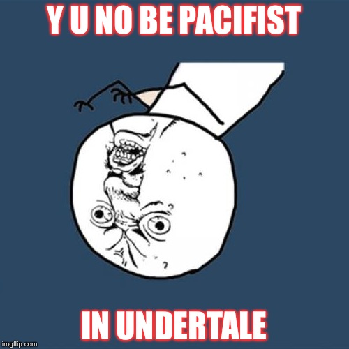 Y U No Meme | Y U NO BE PACIFIST; IN UNDERTALE | image tagged in memes,y u no | made w/ Imgflip meme maker