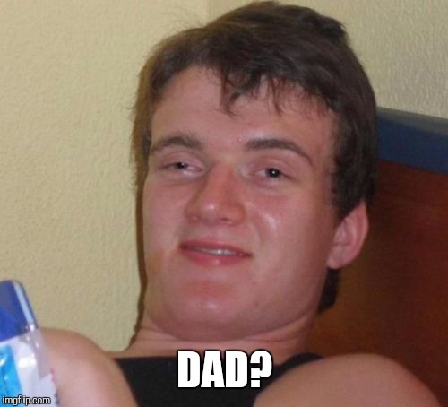 10 Guy Meme | DAD? | image tagged in memes,10 guy | made w/ Imgflip meme maker
