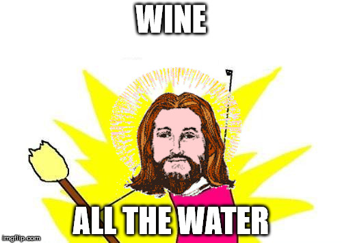 X All The Y | WINE; ALL THE WATER | image tagged in memes,x all the y | made w/ Imgflip meme maker