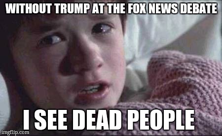 I See Dead People | WITHOUT TRUMP AT THE FOX NEWS DEBATE; I SEE DEAD PEOPLE | image tagged in memes,i see dead people | made w/ Imgflip meme maker