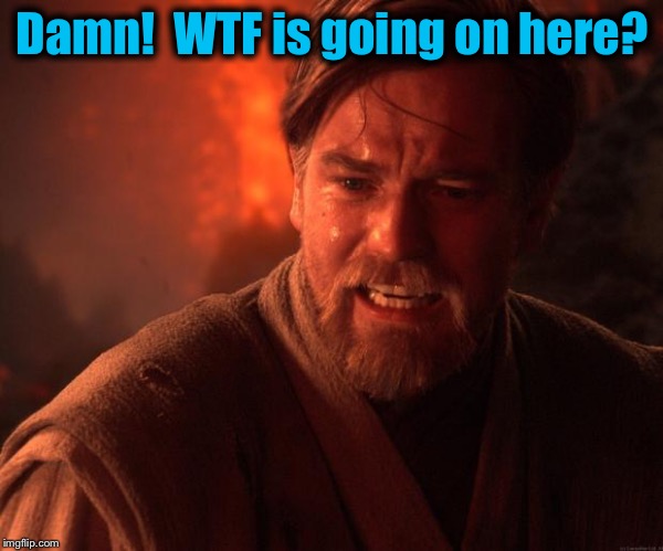 Obi | Damn!  WTF is going on here? | image tagged in obi | made w/ Imgflip meme maker