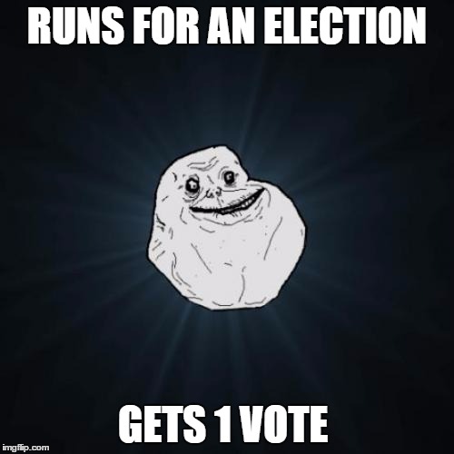 Forever Alone Meme | RUNS FOR AN ELECTION; GETS 1 VOTE | image tagged in memes,forever alone | made w/ Imgflip meme maker