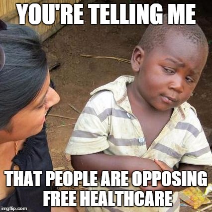 Third World Skeptical Kid | YOU'RE TELLING ME; THAT PEOPLE ARE OPPOSING FREE HEALTHCARE | image tagged in memes,third world skeptical kid | made w/ Imgflip meme maker