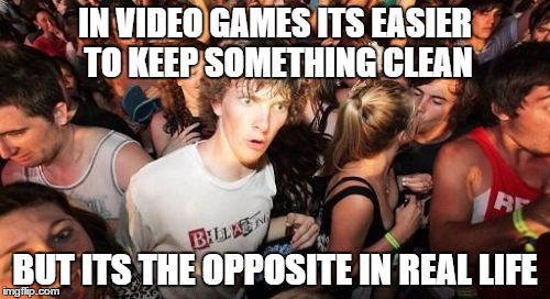 Sudden Clarity Clarence | IN VIDEO GAMES ITS EASIER TO KEEP SOMETHING CLEAN; BUT ITS THE OPPOSITE IN REAL LIFE | image tagged in memes,sudden clarity clarence | made w/ Imgflip meme maker