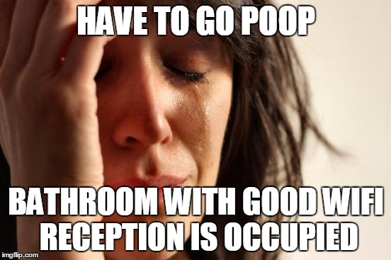 First World Problems Meme | HAVE TO GO POOP; BATHROOM WITH GOOD WIFI RECEPTION IS OCCUPIED | image tagged in memes,first world problems,AdviceAnimals | made w/ Imgflip meme maker
