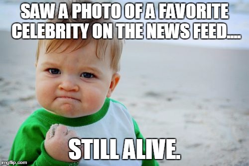 Success Kid Original | SAW A PHOTO OF A FAVORITE CELEBRITY ON THE NEWS FEED.... STILL ALIVE. | image tagged in memes,success kid original | made w/ Imgflip meme maker