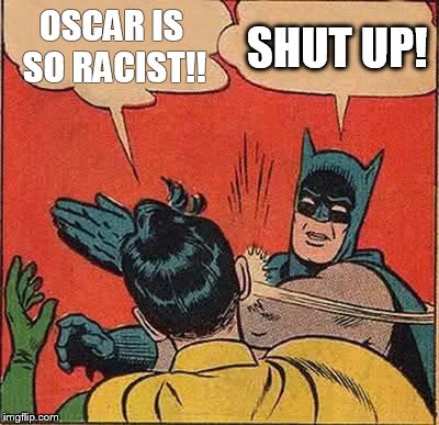 Batman Slapping Robin | OSCAR IS SO RACIST!! SHUT UP! | image tagged in memes,batman slapping robin | made w/ Imgflip meme maker