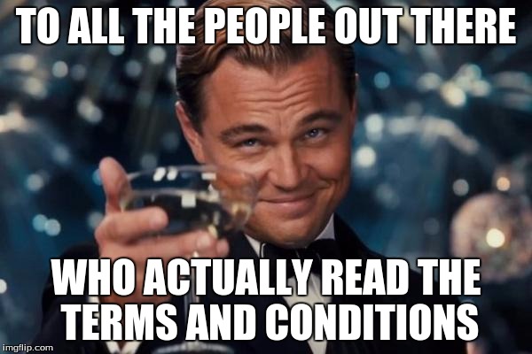 Leonardo Dicaprio Cheers Meme | TO ALL THE PEOPLE OUT THERE; WHO ACTUALLY READ THE TERMS AND CONDITIONS | image tagged in memes,leonardo dicaprio cheers | made w/ Imgflip meme maker