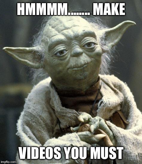 yoda | HMMMM........ MAKE; VIDEOS YOU MUST | image tagged in yoda | made w/ Imgflip meme maker