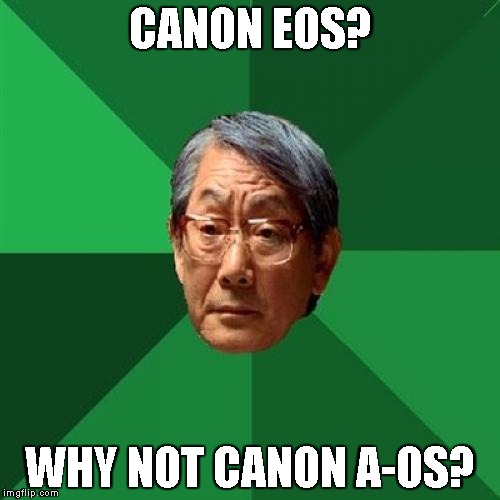 High Expectations Asian Father | CANON EOS? WHY NOT CANON A-OS? | image tagged in memes,high expectations asian father | made w/ Imgflip meme maker