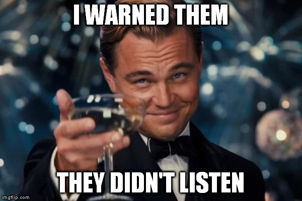 Leonardo Dicaprio Cheers Meme | I WARNED THEM THEY DIDN'T LISTEN | image tagged in memes,leonardo dicaprio cheers | made w/ Imgflip meme maker