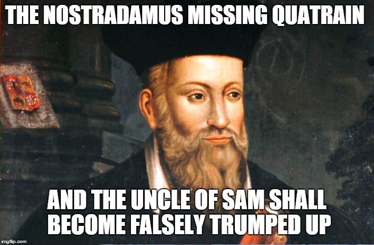 Trumped Up | THE NOSTRADAMUS MISSING QUATRAIN; AND THE UNCLE OF SAM SHALL BECOME FALSELY TRUMPED UP | image tagged in nostradamus | made w/ Imgflip meme maker