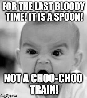 Angry Baby Meme | FOR THE LAST BLOODY TIME! IT IS A SPOON! NOT A CHOO-CHOO TRAIN! | image tagged in memes,angry baby | made w/ Imgflip meme maker