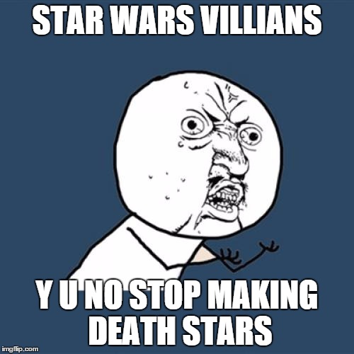 Y U No | STAR WARS VILLIANS; Y U NO STOP MAKING DEATH STARS | image tagged in memes,y u no | made w/ Imgflip meme maker