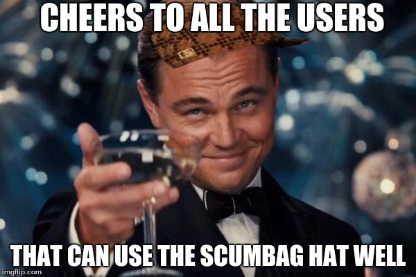 Leonardo Dicaprio Cheers |  CHEERS TO ALL THE USERS; THAT CAN USE THE SCUMBAG HAT WELL | image tagged in memes,leonardo dicaprio cheers,scumbag | made w/ Imgflip meme maker