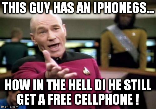 Picard Wtf Meme | THIS GUY HAS AN IPHONE6S... HOW IN THE HELL DI HE STILL GET A FREE CELLPHONE ! | image tagged in memes,picard wtf | made w/ Imgflip meme maker