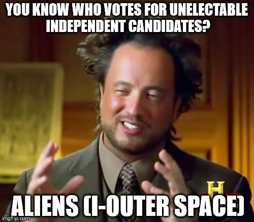 Ancient Aliens Meme | YOU KNOW WHO VOTES FOR UNELECTABLE INDEPENDENT CANDIDATES? ALIENS (I-OUTER SPACE) | image tagged in memes,ancient aliens | made w/ Imgflip meme maker